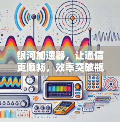 银河加速器，让通信更顺畅，效率突破瓶颈