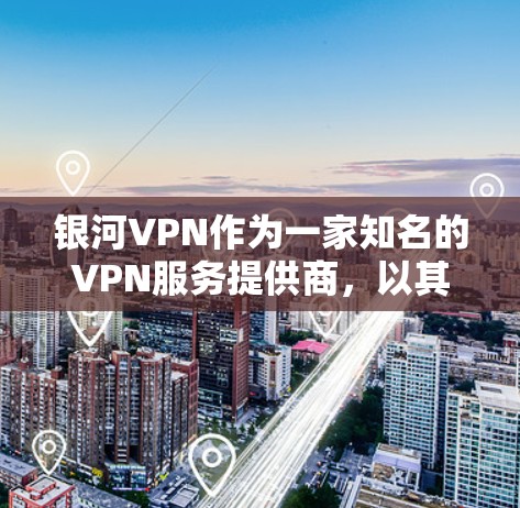 银河VPN作为一家知名的VPN服务提供商，以其可靠性和安全性著称。以下是对银河VPN性能的比较分析，以及一些关键点供参考