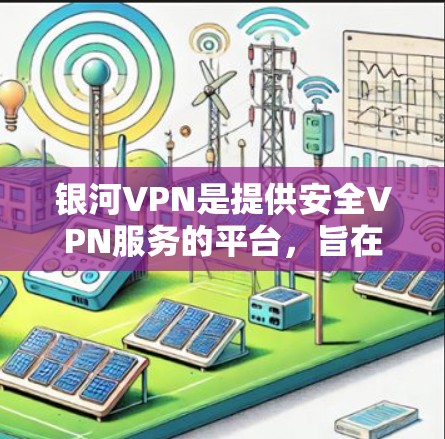 银河VPN是提供安全VPN服务的平台，旨在帮助用户访问互联网安全、匿名且不受广告或恶意软件影响。以下是关于银河VPN线路测试的一些关键信息和步骤