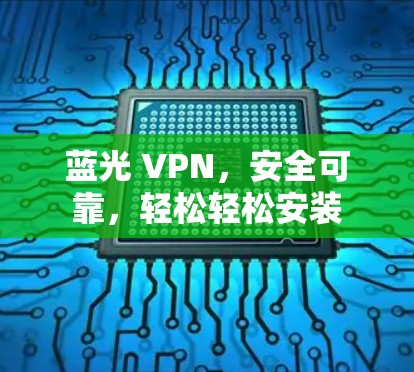 蓝光 VPN，安全可靠，轻松轻松安装