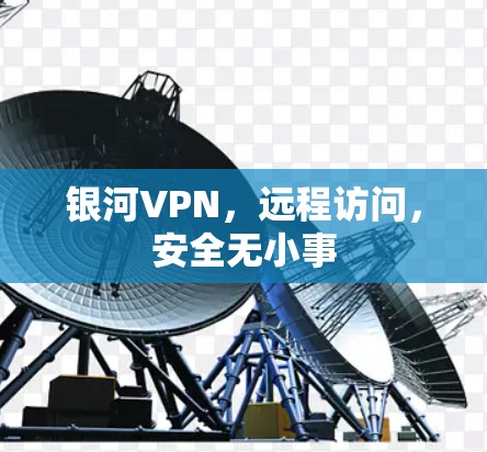银河VPN，远程访问，安全无小事