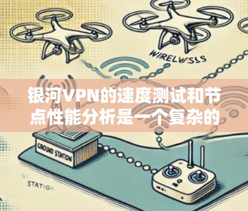银河VPN的速度测试和节点性能分析是一个复杂的过程，需要考虑多个因素。以下是一些关键步骤和分析要点