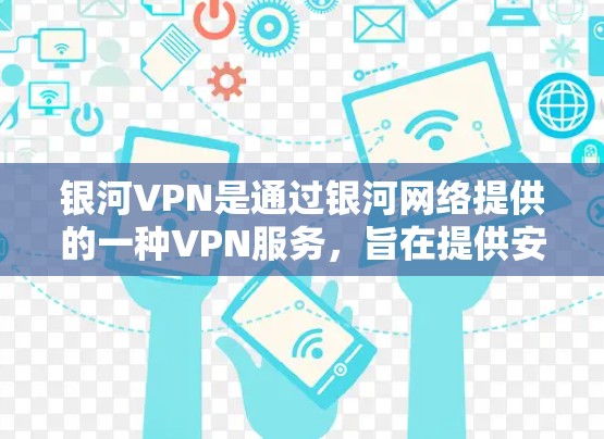 银河VPN是通过银河网络提供的一种VPN服务，旨在提供安全、可靠且丰富的VPN体验。以下是关于银河VPN连接的教程