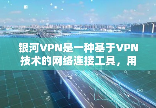 银河VPN是一种基于VPN技术的网络连接工具，用户可以通过它访问国际互联网资源。以下是一些关于银河VPN的连接测试和使用指南，帮助您更好地使用该服务