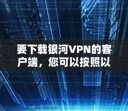 要下载银河VPN的客户端，您可以按照以下步骤操作