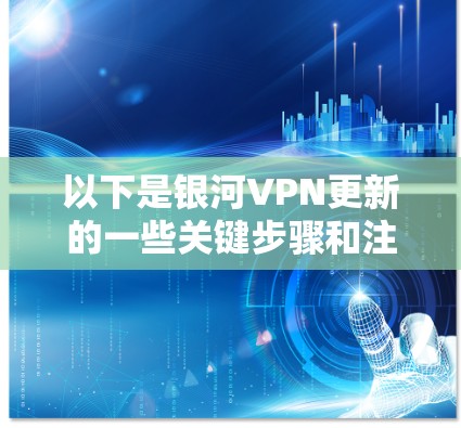 以下是银河VPN更新的一些关键步骤和注意事项