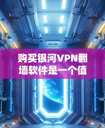 购买银河VPN翻墙软件是一个值得考虑的决策,但需要仔细分析以下几点 购买银河VPN翻墙软件是一个值得考虑的决策,但需要仔细分析以下几点