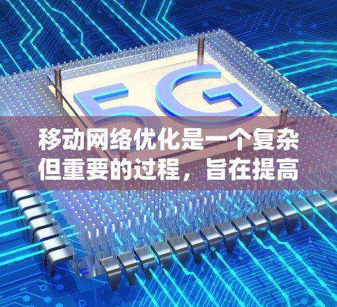 移动网络优化是一个复杂但重要的过程，旨在提高数据传输速度、减少延迟，并优化用户体验。以下是对移动网络优化的系统性总结，帮助您更好地理解和应用这些方法