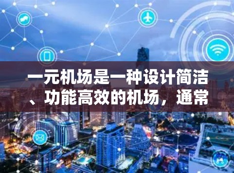一元机场是一种设计简洁、功能高效的机场，通常使用GPT（生成式语言模型）来实现其智能化管理和指引功能。GPT在机场中的应用主要集中在以下几个方面