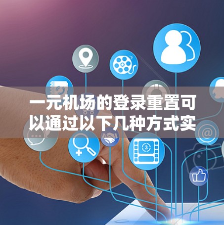 一元机场的登录重置可以通过以下几种方式实现
