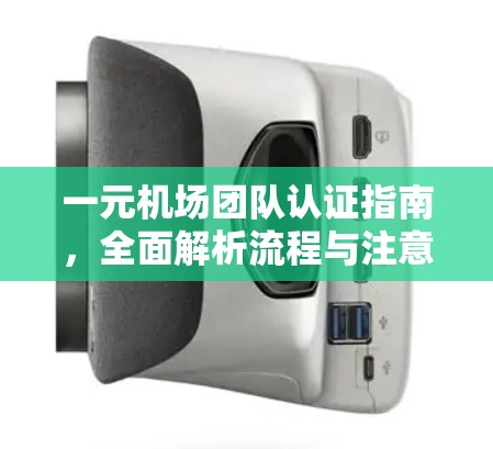 一元机场团队认证指南，全面解析流程与注意事项