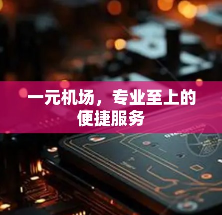 一元机场，专业至上的便捷服务