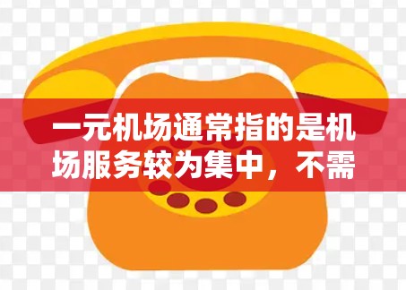 一元机场通常指的是机场服务较为集中，不需要额外设施的机场。在这样的机场，充值通常涉及到机场提供的手机支付服务或特定的机场手机应用。以下是几种常见的充值方式