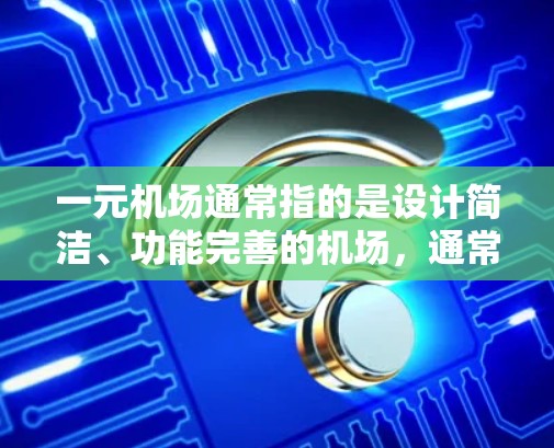 一元机场通常指的是设计简洁、功能完善的机场，通常可以满足游客快速游览和活动的需求。以下是一些常见的一元机场推荐