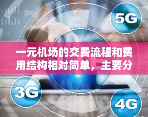 一元机场的交费流程和费用结构相对简单，主要分为基础服务费和附加服务费，不同乘客类型的需求不同。以下是对一元机场交费的详细说明