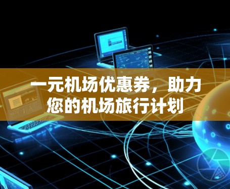 一元机场优惠券，助力您的机场旅行计划