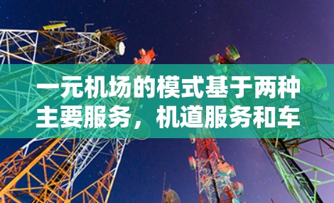 一元机场的模式基于两种主要服务，机道服务和车辆服务，它们如何结合以实现高效的机场运营，具体如下