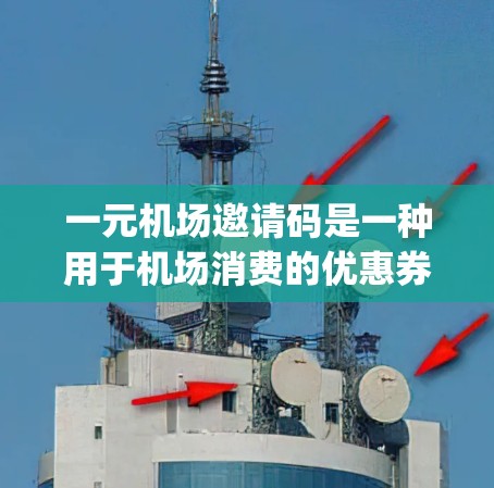 一元机场邀请码是一种用于机场消费的优惠券，通常由机场提供，用于 triggering优惠或服务。以下是关于如何获取和使用一元机场邀请码的详细步骤