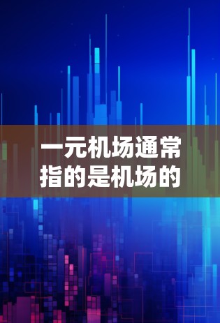 一元机场通常指的是机场的面积非常小，仅有一条主航站台，其他区域没有其他服务设施。要找到一个适合一元机场的地址，通常需要考虑以下几个方面