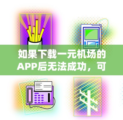 如果下载一元机场的APP后无法成功，可能的原因包括网络问题、设备不稳定、系统不足、驱动程序不全、功能问题或浏览器问题。以下是一些步骤来解决可能的这些原因