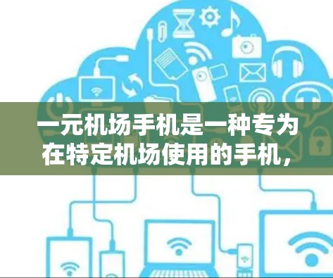 一元机场手机是一种专为在特定机场使用的手机，通常允许在该机场内使用，但不能在其他地方使用。以下是对一元机场手机功能和使用的一些信息