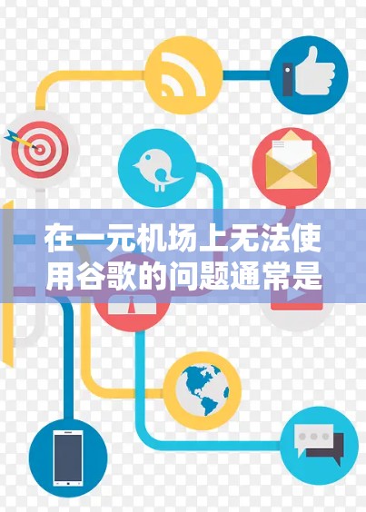 在一元机场上无法使用谷歌的问题通常是因为机场网络不稳定、谷歌在某些设备上没有权限，或者网络设置有问题。以下是逐步的解决方案