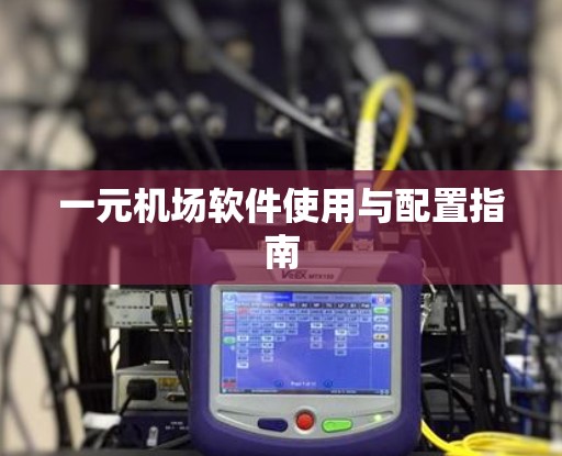 一元机场软件使用与配置指南
