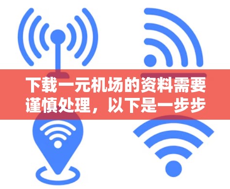 下载一元机场的资料需要谨慎处理，以下是一步步的指南