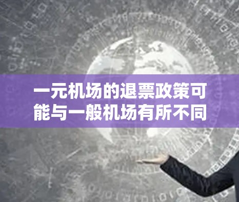 一元机场的退票政策可能与一般机场有所不同,以下是一些关键点的总结 一元机场的退票政策可能与一般机场有所不同,以下是一些关键点的总结