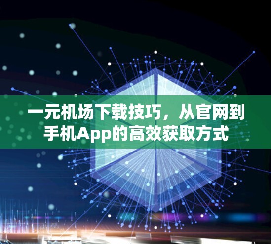 一元机场下载技巧,从官网到手机App的高效获取方式 一元机场下载技巧,从官网到手机App的高效获取方式