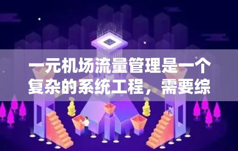 一元机场流量管理是一个复杂的系统工程，需要综合考虑多个因素来优化效率。以下是一元机场流量管理的详细步骤
