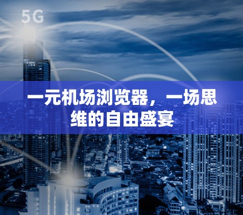 一元机场浏览器,一场思维的自由盛宴 一元机场浏览器,一场思维的自由盛宴