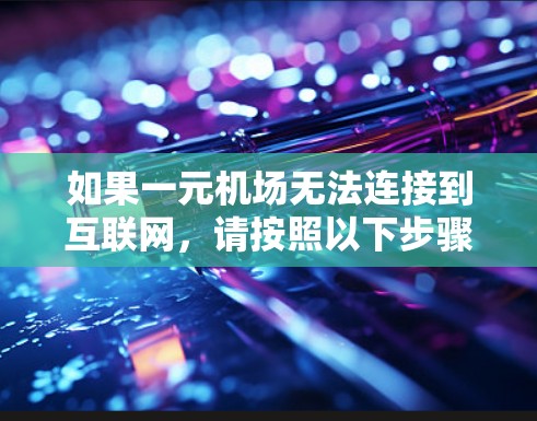 如果一元机场无法连接到互联网,请按照以下步骤进行检查和修复 如果一元机场无法连接到互联网,请按照以下步骤进行检查和修复