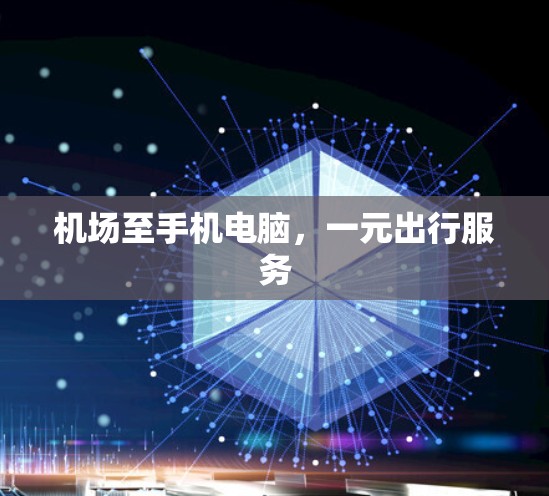 机场至手机电脑,一元出行服务 机场至手机电脑,一元出行服务
