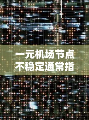 一元机场节点不稳定通常指的是机场的某个主要节点(如入口、机场 terminals、报刊台等)在人员、流量、设备等问题上表现不佳,导致服务不流畅或发生故障。以下是一些可能的原因和解决方案 一元机场节点不稳定通常指的是机场的某个主要节点(如入口、机场 terminals、报刊台等)在人员、流量、设备等问题上表现不佳,导致服务不流畅或发生故障。以下是一些可能的原因和解决方案