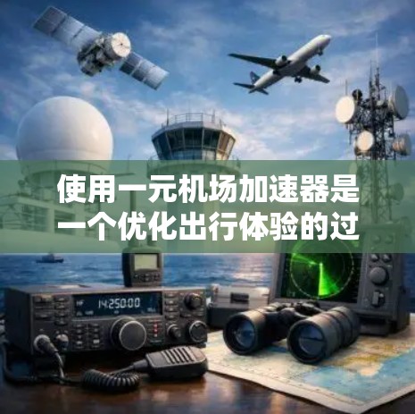 使用一元机场加速器是一个优化出行体验的过程，关键在于合理配置其参数。以下是一个详细的使用步骤指南